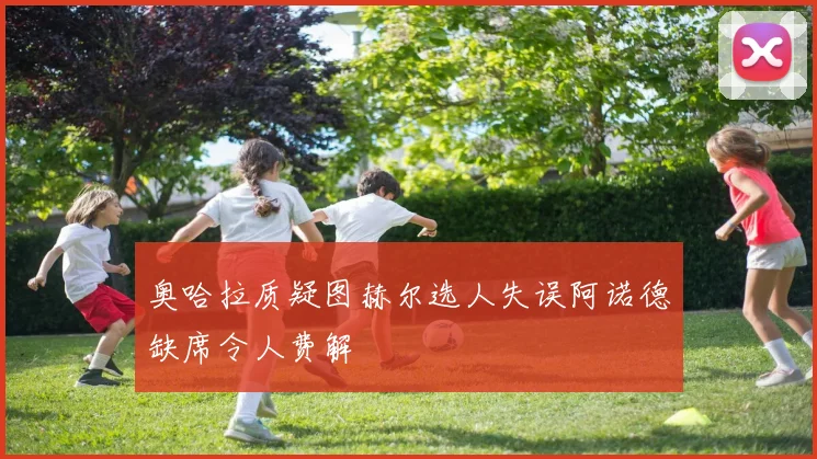 奥哈拉质疑图赫尔选人失误阿诺德缺席令人费解