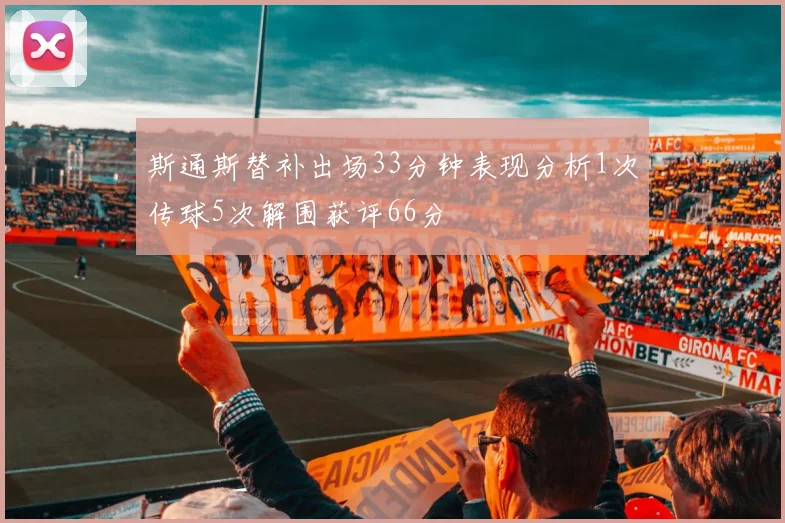 斯通斯替补出场33分钟表现分析1次传球5次解围获评66分