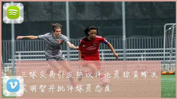 三球交易引发热议评论员称黄蜂决策明智并批评球员态度