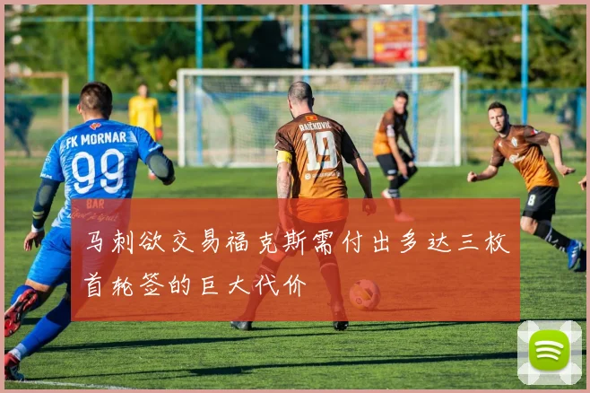 马刺欲交易福克斯需付出多达三枚首轮签的巨大代价