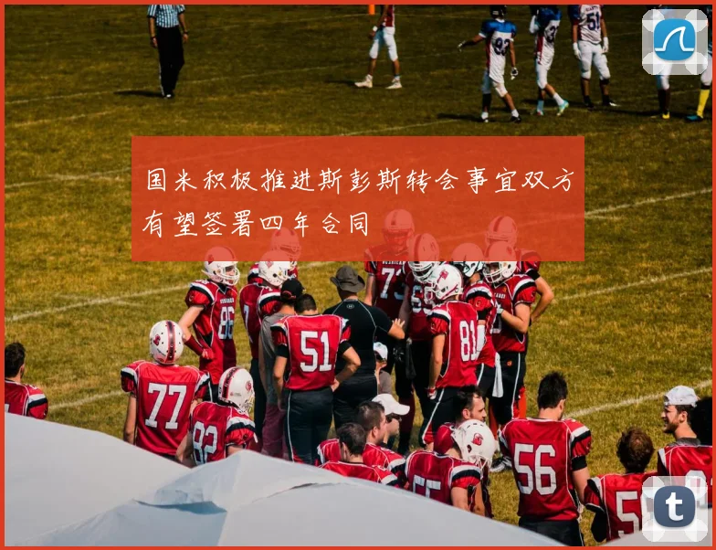 国米积极推进斯彭斯转会事宜双方有望签署四年合同